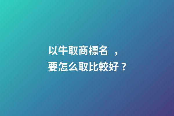 以牛取商標名，要怎么取比較好？